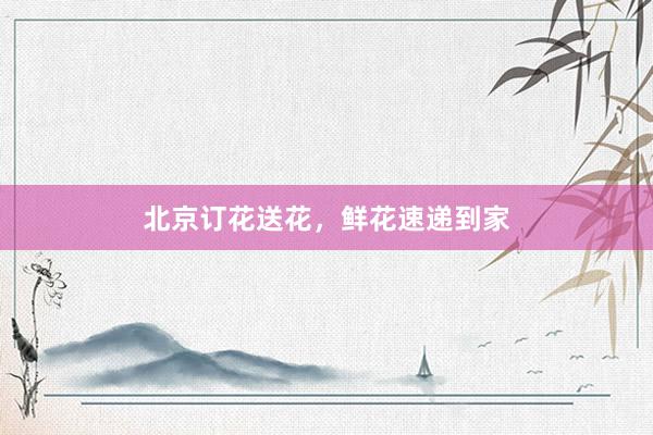 北京订花送花，鲜花速递到家