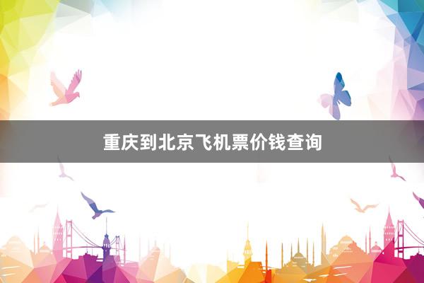 重庆到北京飞机票价钱查询