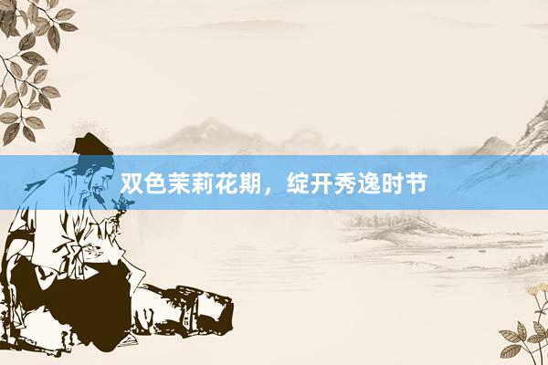 双色茉莉花期，绽开秀逸时节